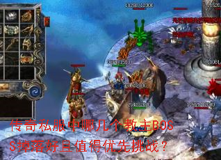 传奇私服中哪几个教主BOSS掉落好且值得优先挑战? 传奇私服中哪几个教主BOSS掉落好且值得优先挑战?