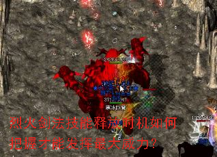 烈火剑法技能释放时机如何把握才能发挥最大威力? 烈火剑法技能释放时机如何把握才能发挥最大威力?