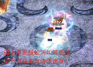 道士单刷蜈蚣洞如何高效提升存活率与清怪速度? 道士单刷蜈蚣洞如何高效提升存活率与清怪速度?