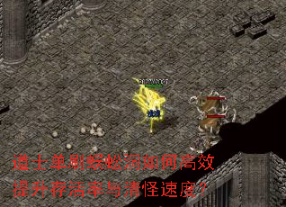 道士单刷蜈蚣洞如何高效提升存活率与清怪速度? 道士单刷蜈蚣洞如何高效提升存活率与清怪速度?