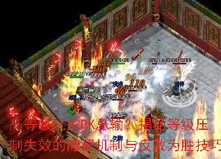 高等级玩家PK总输?揭秘等级压制失效的隐藏机制与反败为胜<a href=