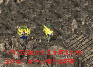 传奇游戏里道的话如何助你快速致富?新手必看致富攻略 传奇游戏里道的话如何助你快速致富?新手必看致富攻略