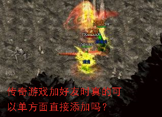 传奇游戏加好友时真的可以单方面直接添加吗? 传奇游戏加好友时真的可以单方面直接添加吗?