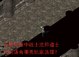 传奇私服中战士法师道士分别适合哪类玩家选择? 传奇私服中战士法师道士分别适合哪类玩家选择?
