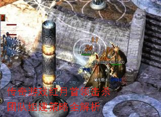 传奇游戏红月首领击杀团队组建策略全解析 传奇游戏红月首领击杀团队组建策略全解析