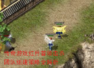 传奇游戏红月首领击杀团队组建策略全解析 传奇游戏红月首领击杀团队组建策略全解析