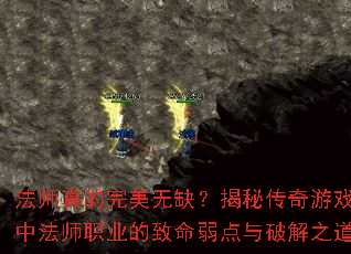 法师真的完美无缺?揭秘传奇游戏中法师职业的致命弱点与破解之道 法师真的完美无缺?揭秘传奇游戏中法师职业的致命弱点与破解之道