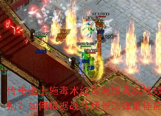 传奇道士施毒术红毒与绿毒实战效果有何区别?如何根据战斗场景选择最佳施毒策略? 传奇道士施毒术红毒与绿毒实战效果有何区别?如何根据战斗场景选择最佳施毒策略?