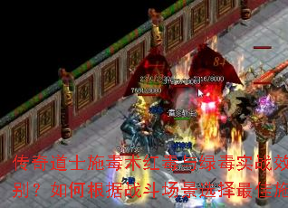 传奇道士施毒术红毒与绿毒实战效果有何区别?如何根据战斗场景选择最佳施毒策略? 传奇道士施毒术红毒与绿毒实战效果有何区别?如何根据战斗场景选择最佳施毒策略?