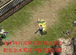 战士PK时如何运用烈火剑法刺杀剑术野蛮冲撞连招制敌? 战士PK时如何运用烈火剑法刺杀剑术野蛮冲撞连招制敌?