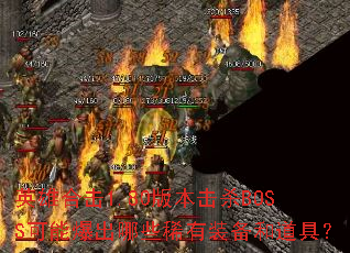 英雄合击1.80版本击杀BOSS可能爆出哪些稀有装备和道具? 英雄合击1.80版本击杀BOSS可能爆出哪些稀有装备和道具?