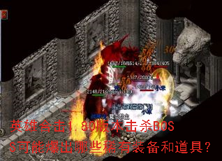 英雄合击1.80版本击杀BOSS可能爆出哪些稀有装备和道具? 英雄合击1.80版本击杀BOSS可能爆出哪些稀有装备和道具?
