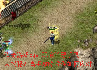 传奇游戏cqsf玩家险恶手段大揭秘?高手攻略教你如何应对 传奇游戏cqsf玩家险恶手段大揭秘?高手攻略教你如何应对