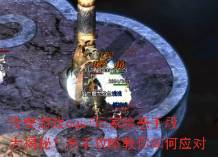 传奇游戏cqsf玩家险恶手段大揭秘?高手攻略教你如何应对 传奇游戏cqsf玩家险恶手段大揭秘?高手攻略教你如何应对