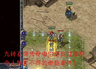 九转石碑传奇中你遇到过哪些令人哭笑不得的奇葩事件? 九转石碑传奇中你遇到过哪些令人哭笑不得的奇葩事件?