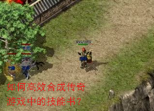 如何高效合成传奇游戏中的技能书? 如何高效合成传奇游戏中的技能书?