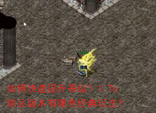 如何快速提升等级?1.76精品版本有哪些经典玩法? 如何快速提升等级?1.76精品版本有哪些经典玩法?