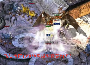 飞仙传奇10转地图爆率究竟如何? 飞仙传奇10转地图爆率究竟如何?