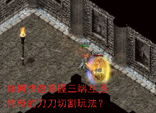 如何快速掌握三端互通传奇的刀刀切割玩法? 如何快速掌握三端互通传奇的刀刀切割玩法?