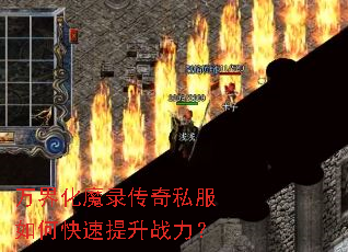 万界化魔录传奇私服如何快速提升战力? 万界化魔录传奇私服如何快速提升战力?