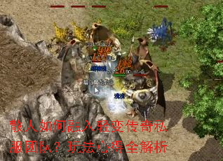 散人如何融入轻变传奇私服团队?玩法心得全解析 散人如何融入轻变传奇私服团队?玩法心得全解析