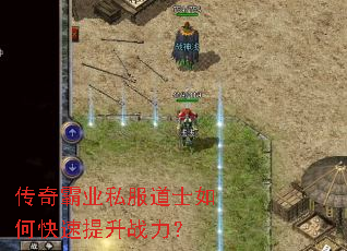 传奇霸业私服道士如何快速提升战力? 传奇霸业私服道士如何快速提升战力?