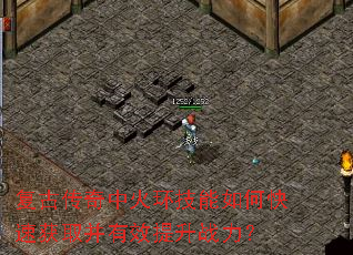 复古传奇中火环技能如何快速获取并有效提升战力? 复古传奇中火环技能如何快速获取并有效提升战力?