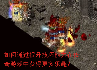 如何通过提升技巧能力在传奇游戏中获得更多乐趣? 如何通过提升技巧能力在传奇游戏中获得更多乐趣?