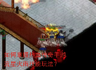 如何掌握热血传奇手游流星火雨技能玩法? 如何掌握热血传奇手游流星火雨技能玩法?