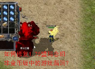 如何修复1.75盟玛念旧非金币版中的游戏漏洞? 如何修复1.75盟玛念旧非金币版中的游戏漏洞?
