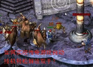 如何实现传奇游戏自动挂机轻松解放双手? 如何实现传奇游戏自动挂机轻松解放双手?