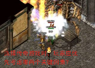 选择传奇游戏时,玩家应优先考虑哪两个关键因素? 选择传奇游戏时,玩家应优先考虑哪两个关键因素?