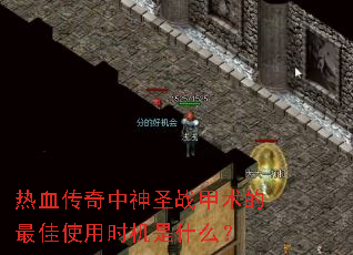 热血传奇中神圣战甲术的最佳使用时机是什么? 热血传奇中神圣战甲术的最佳使用时机是什么?