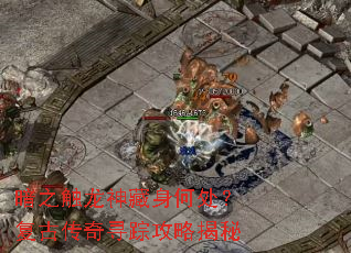 暗之触龙神藏身何处?复古传奇寻踪攻略揭秘 暗之触龙神藏身何处?复古传奇寻踪攻略揭秘