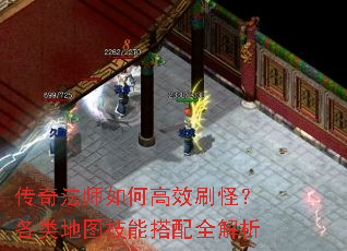 传奇法师如何高效刷怪?各类地图技能搭配全解析 传奇法师如何高效刷怪?各类地图技能搭配全解析