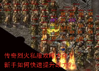 传奇烈火私服攻略大全?新手如何快速提升战力? 传奇烈火私服攻略大全?新手如何快速提升战力?