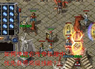 如何快速在传奇私服中优先获得高级技能? 如何快速在传奇私服中优先获得高级技能?