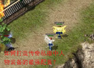 如何打造传奇私服中人物装备的最强配置? 如何打造传奇私服中人物装备的最强配置?