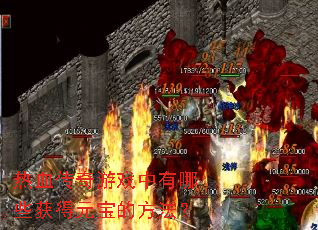 热血传奇游戏中有哪些获得元宝的方法? 热血传奇游戏中有哪些获得元宝的方法?