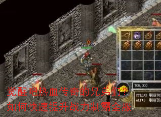 觉醒吧热血传奇的兄弟们?如何快速提升战力制霸全服 觉醒吧热血传奇的兄弟们?如何快速提升战力制霸全服