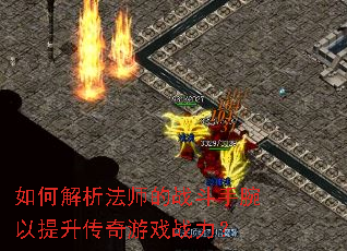 如何解析法师的战斗手腕以提升传奇游戏战力? 如何解析法师的战斗手腕以提升传奇游戏战力?