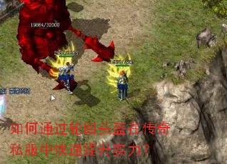 如何通过轮回头盔在传奇私服中快速提升实力? 如何通过轮回头盔在传奇私服中快速提升实力?