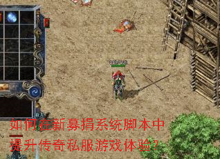 如何在新募捐系统脚本中提升传奇私服游戏体验? 如何在新募捐系统脚本中提升传奇私服游戏体验?