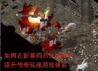 如何在新募捐系统脚本中提升传奇私服游戏体验? 如何在新募捐系统脚本中提升传奇私服游戏体验?