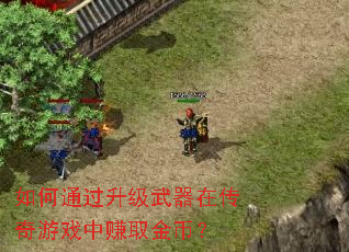 如何通过升级武器在传奇游戏中赚取金币? 如何通过升级武器在传奇游戏中赚取金币?