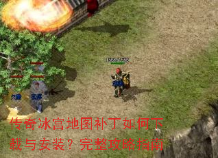 传奇冰宫地图补丁如何下载与安装?完整攻略指南 传奇冰宫地图补丁如何下载与安装?完整攻略指南