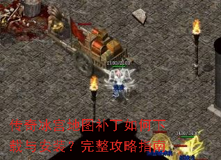 传奇冰宫地图补丁如何下载与安装?完整攻略指南 传奇冰宫地图补丁如何下载与安装?完整攻略指南