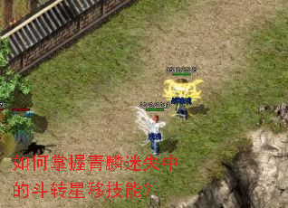 如何掌握青麟迷失中的斗转星移技能? 如何掌握青麟迷失中的斗转星移技能?