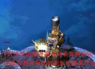 937传奇私服开服时间表如何解读?最佳练级时间与BOSS刷新攻略是什么? 937传奇私服开服时间表如何解读?最佳练级时间与BOSS刷新攻略是什么?