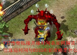 937传奇私服开服时间表如何解读?最佳练级时间与BOSS刷新攻略是什么? 937传奇私服开服时间表如何解读?最佳练级时间与BOSS刷新攻略是什么?